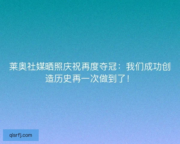 莱奥社媒晒照庆祝再度夺冠：我们成功创造历史再一次做到了！