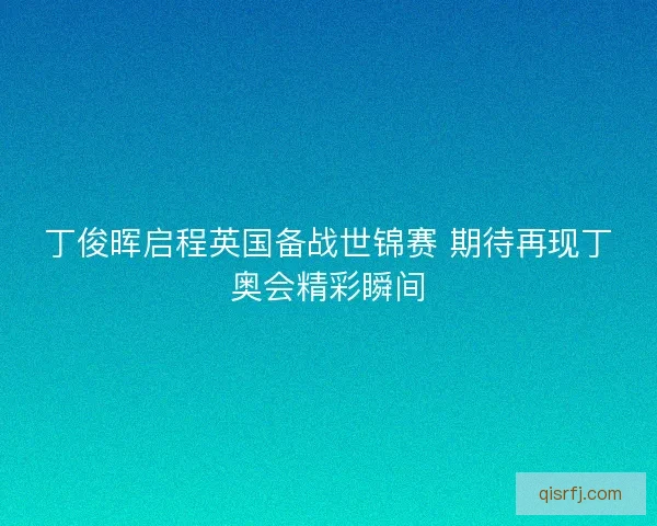 丁俊晖启程英国备战世锦赛 期待再现丁奥会精彩瞬间