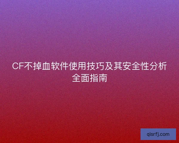 CF不掉血软件使用技巧及其安全性分析全面指南